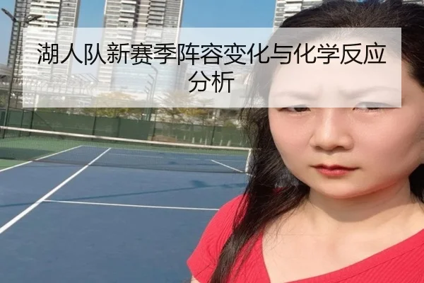 湖人队新赛季阵容变化与化学反应分析